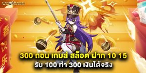 300 ถอน เกมส์ สล็อต ฝาก 10 15 รับ 100 ทํา 300 เงินได้จริง