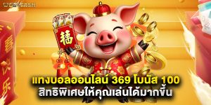 แทงบอลออนไลน์ 369 โบนัส 100 สิทธิพิเศษให้คุณเล่นได้มากขึ้น
